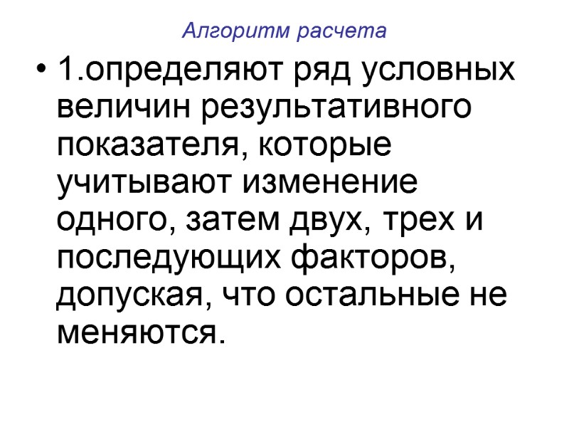 Алгоритм расчета 1.определяют ряд условных величин результативного показателя, которые учитывают изменение одного, затем двух,